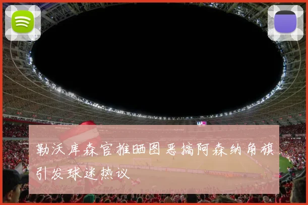 勒沃库森官推晒图恶搞阿森纳角旗引发球迷热议