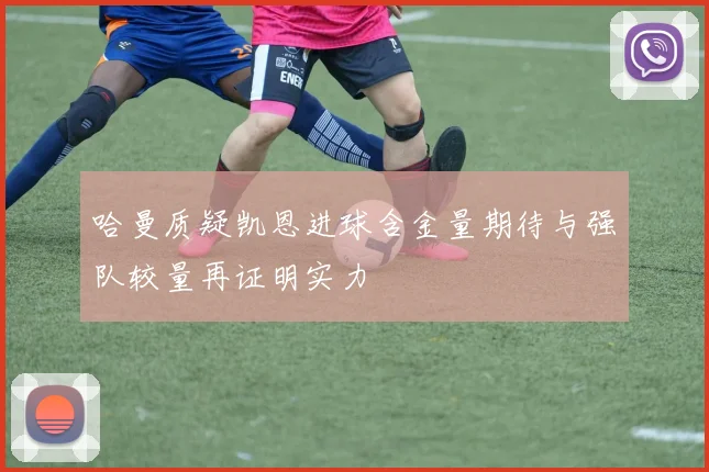 哈曼质疑凯恩进球含金量期待与强队较量再证明实力