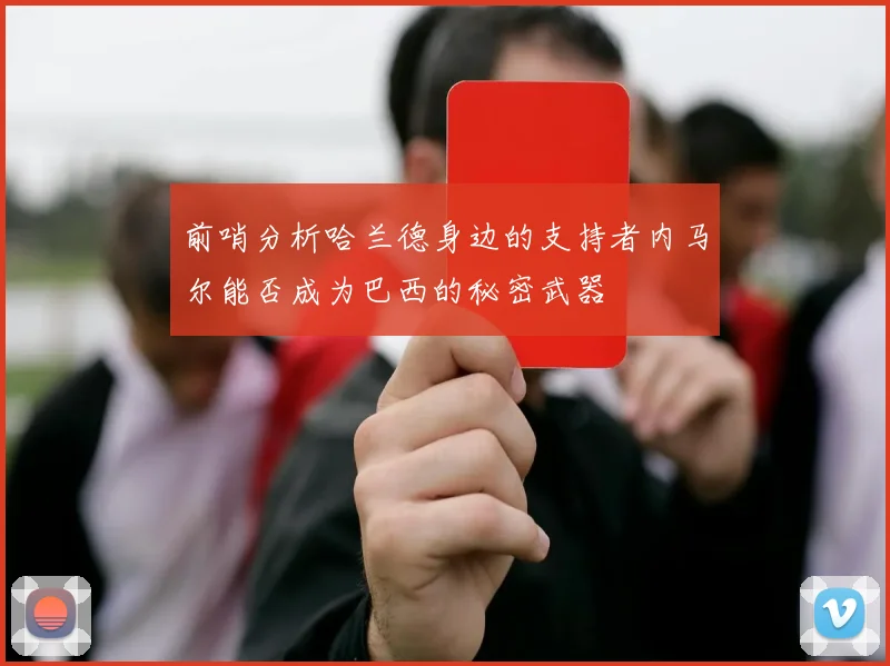 前哨分析哈兰德身边的支持者内马尔能否成为巴西的秘密武器