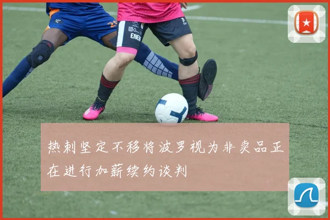 热刺坚定不移将波罗视为非卖品正在进行加薪续约谈判