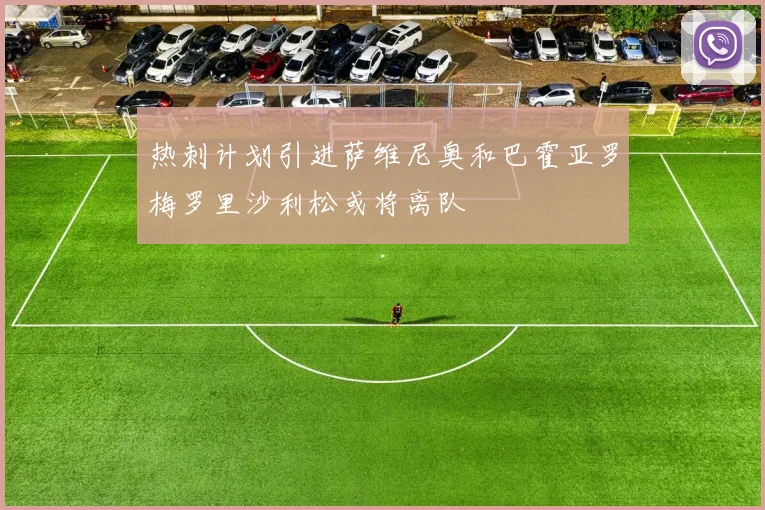 热刺计划引进萨维尼奥和巴霍亚罗梅罗里沙利松或将离队