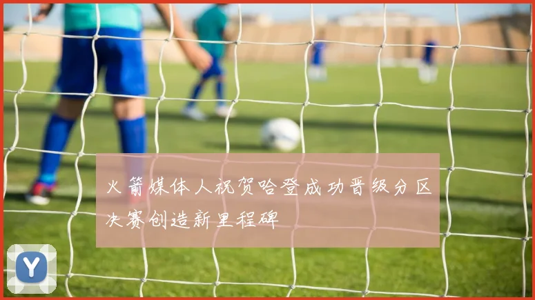火箭媒体人祝贺哈登成功晋级分区决赛创造新里程碑