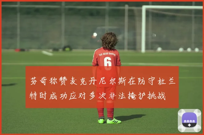 芬奇称赞麦克丹尼尔斯在防守杜兰特时成功应对多次非法掩护挑战