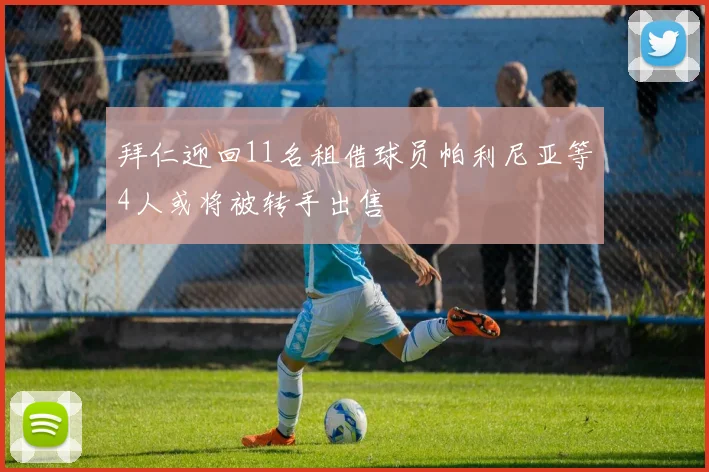 拜仁迎回11名租借球员帕利尼亚等4人或将被转手出售