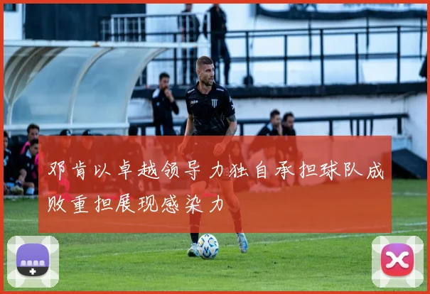 邓肯以卓越领导力独自承担球队成败重担展现感染力