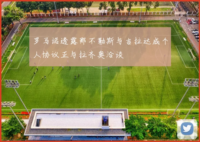 罗马诺透露那不勒斯与吉拉达成个人协议正与拉齐奥洽谈