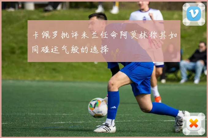 卡佩罗批评米兰任命阿莫林称其如同碰运气般的选择
